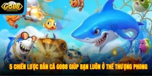 5 Chiến Lược Bắn Cá Go88 Giúp Bạn Luôn Ở Thế Thượng Phong