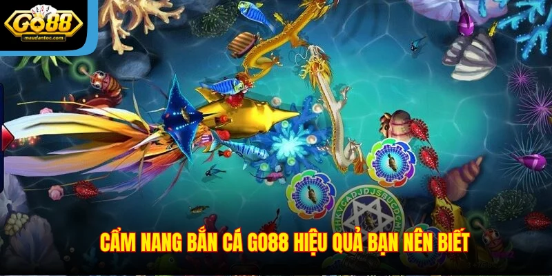 Cẩm nang bắn cá Go88 hiệu quả bạn nên biết