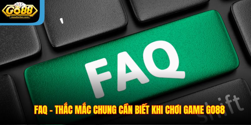 FAQ - Thắc mắc chung cần biết khi chơi game Go88