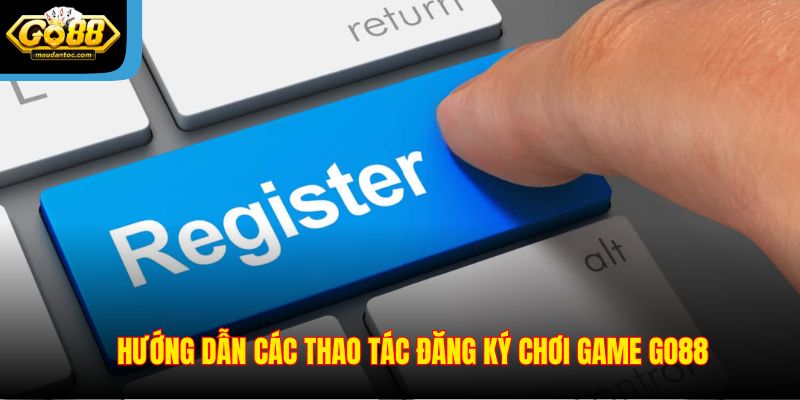 Hướng dẫn các thao tác đăng ký chơi game Go88