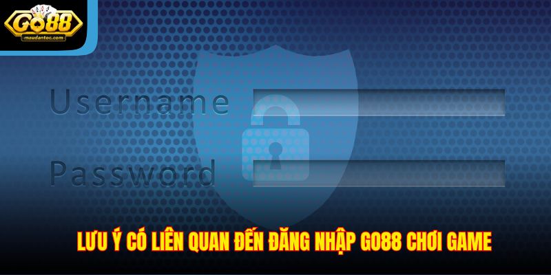Lưu ý có liên quan đến đăng nhập Go88 chơi game