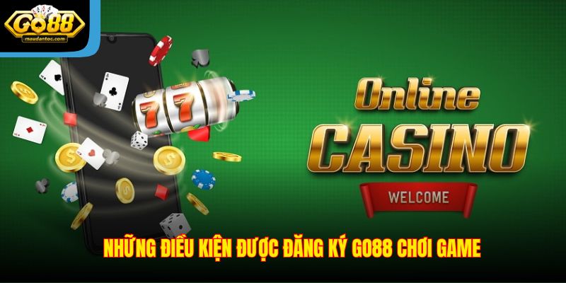 Những điều kiện được đăng ký Go88 chơi game