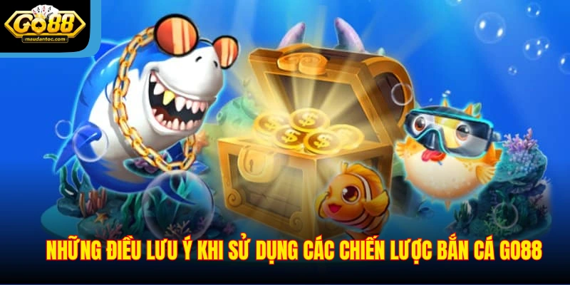 Những điều lưu ý khi sử dụng các chiến lược bắn cá Go88