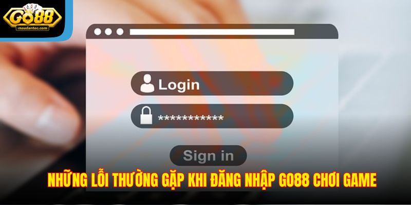 Những lỗi thường gặp khi đăng nhập Go88 chơi game
