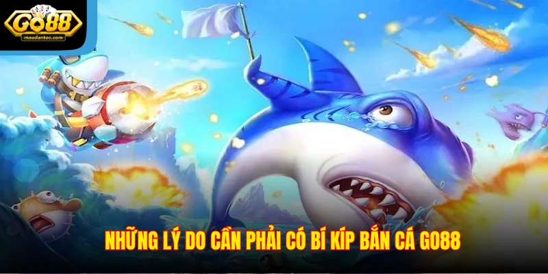 Những lý do cần phải có bí kíp bắn cá Go88