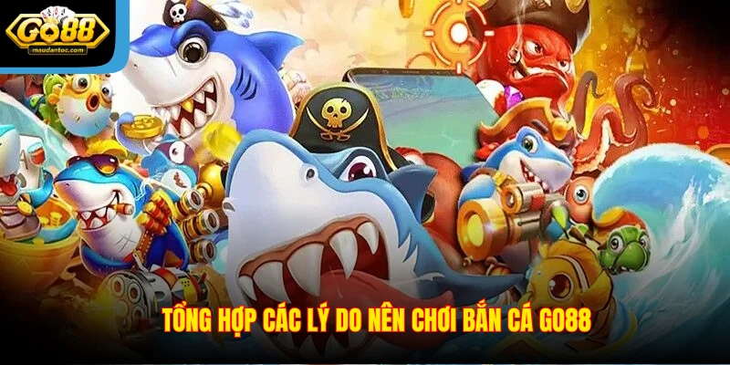 Tổng hợp các lý do nên chơi bắn cá Go88