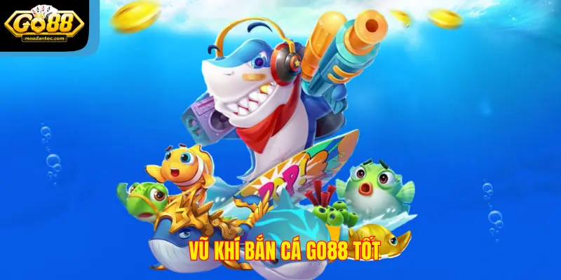 Vũ khí Bắn Cá Go88 tốt